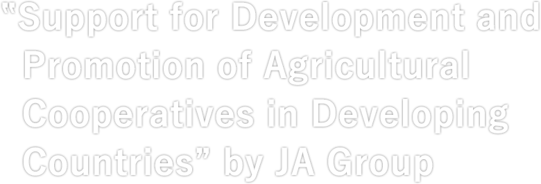 Support for Development and Promotion of Agricultural Cooperatives in Developing Countries” by JA Group